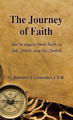 The Journey of Faith: How to Deepen Your Faith in God, Christ, and the Church - Groeschel C F R, Fr Benedict J