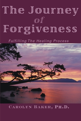 The Journey of Forgiveness: Fulfilling the Healing Process - Baker, Carolyn