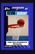 The Journey of Kevin Durant: Triumph, Legacy, and Inspiration in the NBA (A Biography)