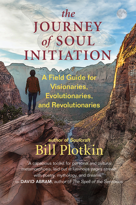 The Journey of Soul Initiation: A Field Guide for Visionaries, Revolutionaries, and Evolutionaries - Plotkin, Bill
