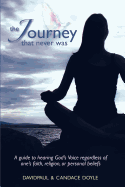 The Journey That Never Was: A Guide to Hearing God's Voice Regardless of One's Faith, Religion, or Personal Beliefs