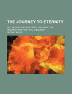 The Journey to Eternity: Or, the Path Through Death, the Grave, the Resurrection, and Final Judgement