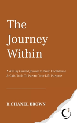 The Journey Within: A 40 Day Guided Journal to Build Confidence and Gain Tools To Pursue Your Life Purpose - Brown, B Chanel, and Davidow, Joie (Editor)