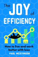 The Joy of Efficiency: How to Live and Work Better With Less