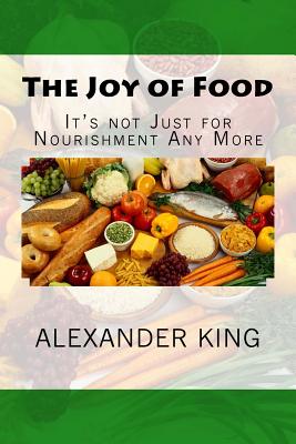 The Joy of Food: It's Not Just for Nourishment Any More - King, Alexander