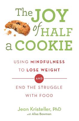 The Joy of Half A Cookie: Using Mindfulness to Lose Weight and End the Struggle With Food - Kristeller, Jean, and Bowman, Alisa