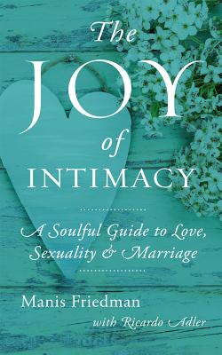 The Joy of Intimacy: A Soulful Guide to Love, Sexuality, and Marriage - Friedman, Manis, and Adler, Ricardo