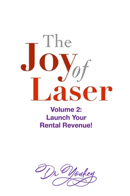 THE JOY OF LASER Volume 2: Launch Your Rental Revenue - Youkey, Dr.