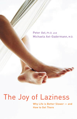 The Joy of Laziness: Why Life Is Better Slower and How to Get There - Axt, Peter, PH D, and Axt-Gadermann, Michaela, M D