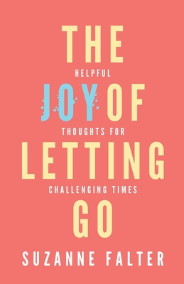 The Joy of Letting Go: Helpful Thoughts for Challenging Times - Falter, Suzanne