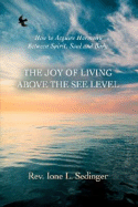 The Joy of Living Above the See Level: How to Acquire Harmony Between Spirit, Soul and Body.