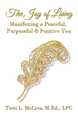 The Joy of Living: Manifesting a Peaceful, Purposeful & Positive You - McCrea, Terri L