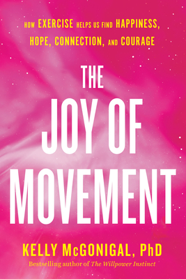 The Joy of Movement: How Exercise Helps Us Find Happiness, Hope, Connection, and Courage - McGonigal, Kelly