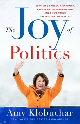The Joy of Politics: Surviving Cancer, a Campaign, a Pandemic, an Insurrection, and Life's Other Unexpected Curveballs - Klobuchar, Amy