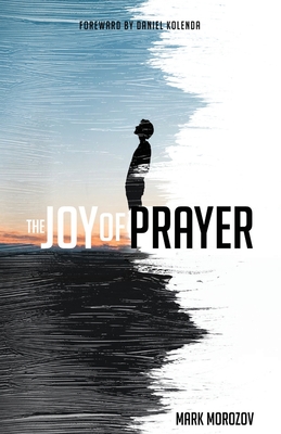 The Joy of Prayer - Kolenda, Daniel (Foreword by), and Morozov, Mark