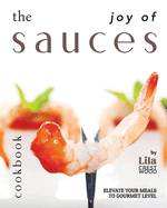 The Joy of Sauces Cookbook: Elevate Your Meals to Gourmet Level