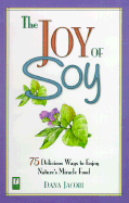 The Joy of Soy: 75 Delicious Ways to Enjoy Nature's Miracle Food
