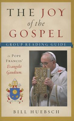 The Joy of the Gospel: Group Reading Guide to Pope Francis' Evangelii Gaudium - Huebsch, Bill