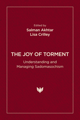 The Joy of Torment: Understanding and Managing Sadomasochism - Akhtar, Salman (Editor), and Crilley, Lisa (Editor)