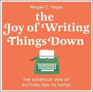 The Joy of Writing Things Down: The Everyday Zen of Putting Pen to Paper