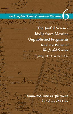 The Joyful Science / Idylls from Messina / Unpublished Fragments from the Period of the Joyful Science (Spring 1881-Summer 1882): Volume 6 - Nietzsche, Friedrich, and Schrift, Alan (Editor), and del Caro, Adrian (Translated by)