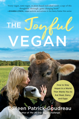 The Joyful Vegan: How to Stay Vegan in a World That Wants You to Eat Meat, Dairy, and Eggs - Patrick-Goudreau, Colleen