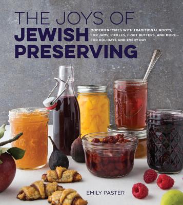 The Joys of Jewish Preserving: Modern Recipes with Traditional Roots, for Jams, Pickles, Fruit Butters, and More--For Holidays and Every Day - Paster, Emily