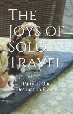 The Joys of Solo Travel: Party of One Destination France - Shealey, Thomasina