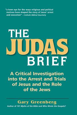 The Judas Brief: A Critical Investigation Into the Arrest and Trials of Jesus and the Role of the Jews - Greenberg, Gary, Dr.