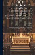 The Judgement of the Catholic Church on the Necessity of Believing That our Lord Jesus Christ is Very God; The Primitive and Apostolic Tradition of the Doctrine Concerning the Divinity of our Saviour Jesus Christ; and, Brief Animadversions on a Treatise