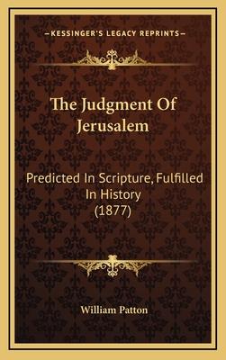 The Judgment of Jerusalem: Predicted in Scripture, Fulfilled in History (1877) - Patton, William