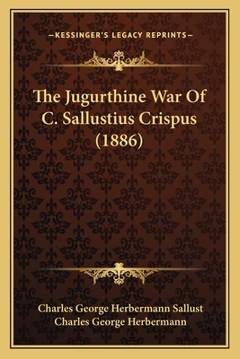 The Jugurthine War of C. Sallustius Crispus (1886) - Sallust, Charles George Herbermann, and Herbermann, Charles George (Editor)