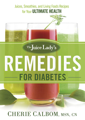 The Juice Lady's Remedies for Diabetes: Juices, Smoothies, and Living Foods Recipes for Your Ultimate Health - Calbom, Cherie, Msn, Cn