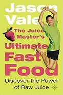 The Juice Master's Ultimate Fast Food: Discover the Power of Raw Juice