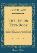 The Junior Text-Book: A Manual of Questions and Answers on Junior Christian Endeavor Work for Superintendents and Members of Junior Societies of Christian Endeavor (Classic Reprint)