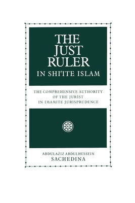 The Just Ruler in Shi'ite Islam: The Comprehensive Authority of the Jurist in Imamite Jurisprudence - Sachedina, Abdulaziz Abdulhussein