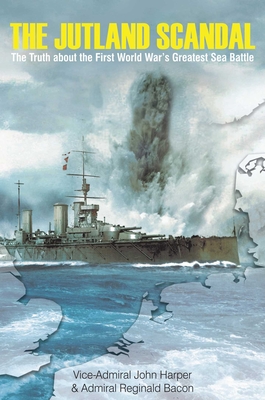 The Jutland Scandal: The Truth about the First World War's Greatest Sea Battle - Harper, John, and Bacon, Reginald, Admiral