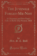 The Juvenile Forget-Me-Not: A Christmas and New Year's Gift, or Birth-Day Present, 1833 (Classic Reprint)