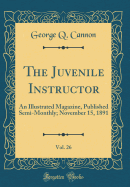 The Juvenile Instructor, Vol. 26: An Illustrated Magazine, Published Semi-Monthly; November 15, 1891 (Classic Reprint)