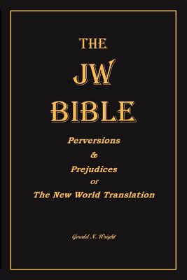 The Jw Bible: Perversions and Prejudices of the New World Translation - Wright, Gerald N