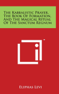 The Kabbalistic Prayer, The Book Of Formation, And The Magical Ritual Of The Sanctum Regnum - Levi, Eliphas