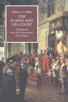 The Kaiser and His Court: Wilhelm II and the Government of Germany - Rhl, John C G, and Cole, Terence F (Translated by)