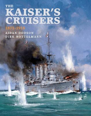 The Kaiser's Cruisers, 1871-1918 - Dodson, Aidan, and Nottelmann, Dirk