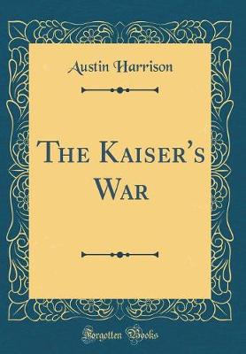 The Kaiser's War (Classic Reprint) - Harrison, Austin