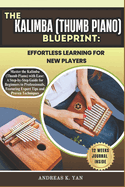 The Kalimba (Thumb Piano) Blueprint: Effortless Learning for New Players: Master the Kalimba (Thumb Piano) with Ease: A Step-by-Step Guide for Beginners to Learn, Play, and Transition to Professional Levels