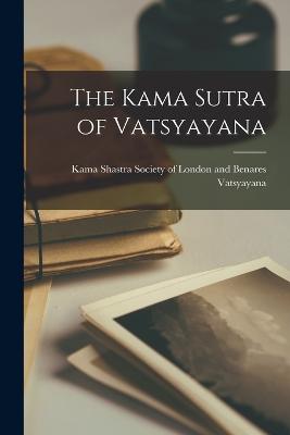 The Kama Sutra of Vatsyayana - Vatsyayana, Vatsyayana, and Kama Shastra Society of London and Be (Creator)
