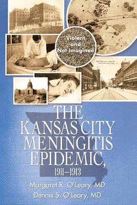 The Kansas City Meningitis Epidemic, 1911-1913: Violent and Not Imagined - O'Leary, Margaret R, MD, and O'Leary, Dennis S, MD