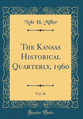 The Kansas Historical Quarterly, 1960, Vol. 26 (Classic Reprint) - Miller, Nyle H