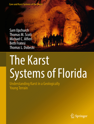 The Karst Systems of Florida: Understanding Karst in a Geologically Young Terrain - Upchurch, Sam, and Scott, Thomas M, and Alfieri, Michael