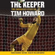 The Keeper: The Unguarded Story of Tim Howard Young Readers' Edition Una Lib/E: The Unguarded Story of Tim Howard